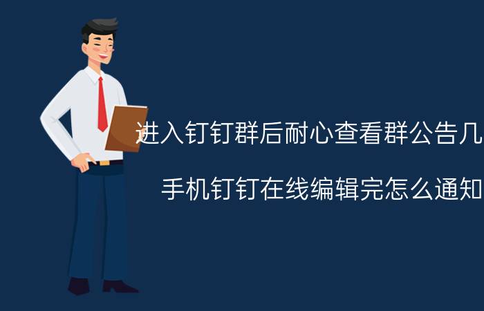 进入钉钉群后耐心查看群公告几遍 手机钉钉在线编辑完怎么通知？